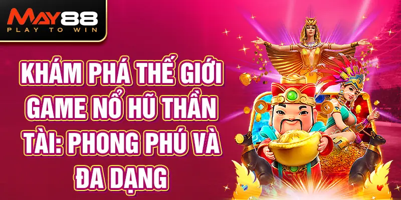 Khám Phá Thế Giới Game Nổ Hũ Thần Tài: Phong Phú Và Đa Dạng