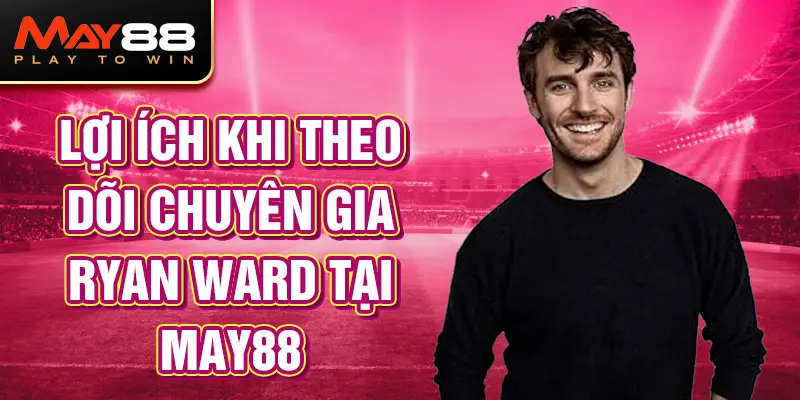 Báo cáo về hoạt động kinh doanh của MAY88 dưới sự lãnh đạo của CEO Ryan Ward