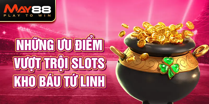 Những ưu điểm vượt trội Slots Kho báu tứ linh