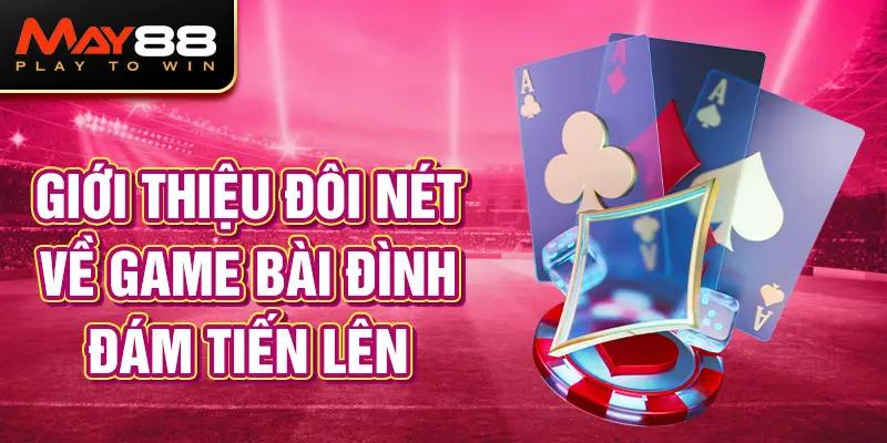 Giới thiệu đôi nét về game bài đình đám Tiến Lên