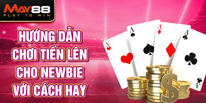 Hướng dẫn chơi Tiến lên cho newbie với cách hay