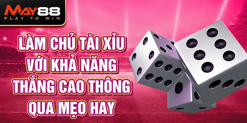 Làm chủ Tài Xỉu với khả năng thắng cao thông qua mẹo hay