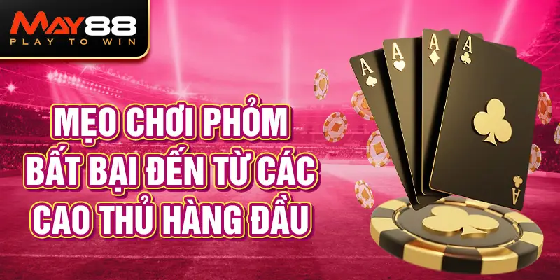 Mẹo chơi Phỏm bất bại đến từ các cao thủ hàng đầu