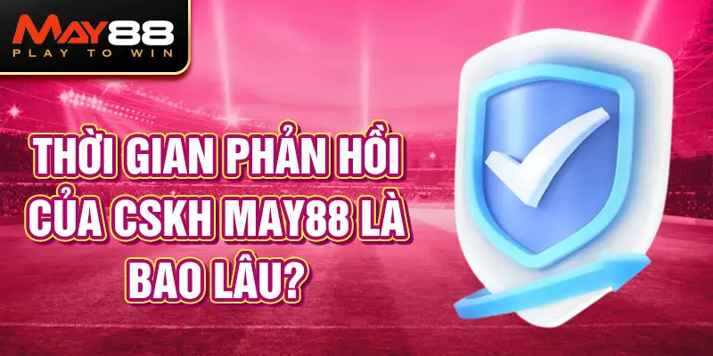 Thời gian phản hồi của CSKH May88 là bao lâu?