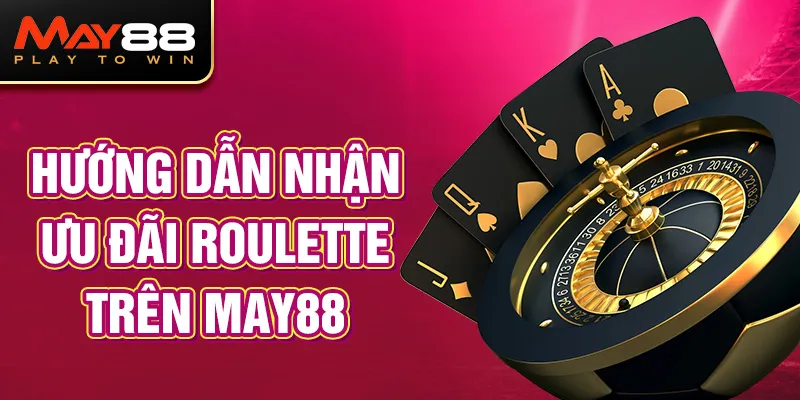 Hướng dẫn nhận ưu đãi Roulette trên MAY88