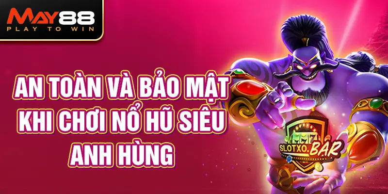 An Toàn Và Bảo Mật Khi Chơi Nổ Hũ Siêu Anh Hùng