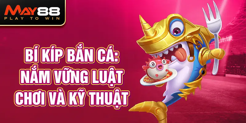 Bí Kíp Bắn Cá: Nắm Vững Luật Chơi và Kỹ Thuật