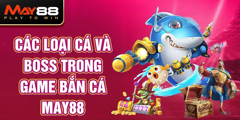 Các loại cá và boss trong Game Bắn Cá MAY88