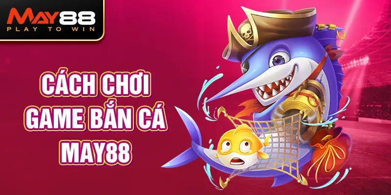 Cách chơi Game Bắn Cá MAY88