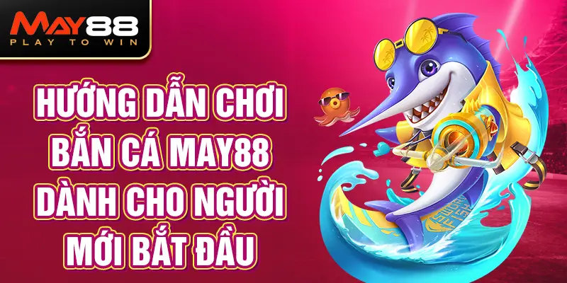 Hướng dẫn dùng mẹo chơi Bắn cá MAY88 dành cho người mới bắt đầu