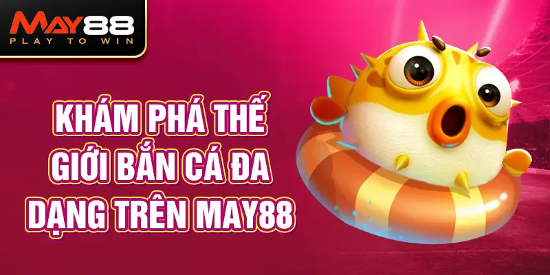 Khám Phá Thế Giới Bắn Cá Đa Dạng Trên MAY88