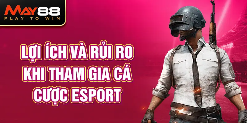 Lợi ích và rủi ro khi tham gia cá cược Esport Online MAY88