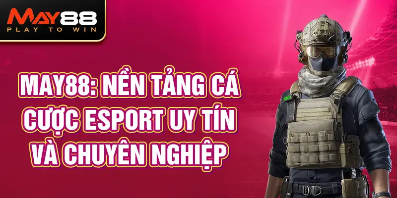 MAY88: Nền tảng cá cược Esport Online MAY88 uy tín và chuyên nghiệp