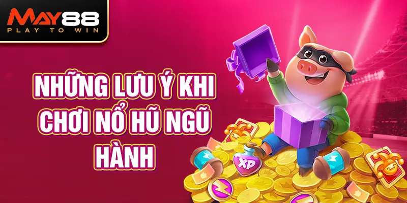 Những lưu ý khi chơi Nổ Hũ Ngũ Hành