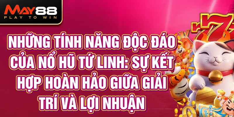 Những tính năng độc đáo của Nổ Hũ Tứ Linh: Sự kết hợp hoàn hảo giữa giải trí và lợi nhuận