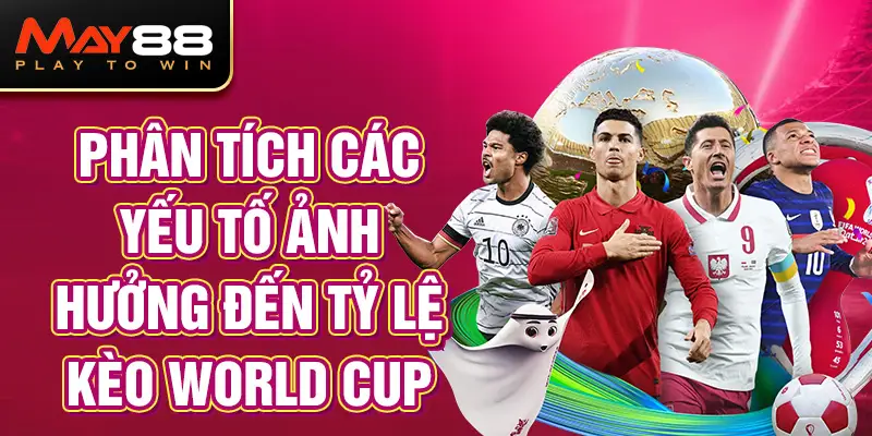 Phân tích các yếu tố ảnh hưởng đến tỷ lệ kèo World Cup