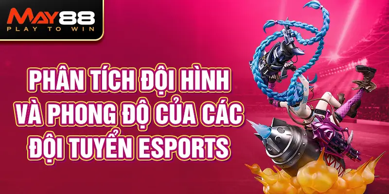 Phân tích đội hình và phong độ của các đội tuyển Esports