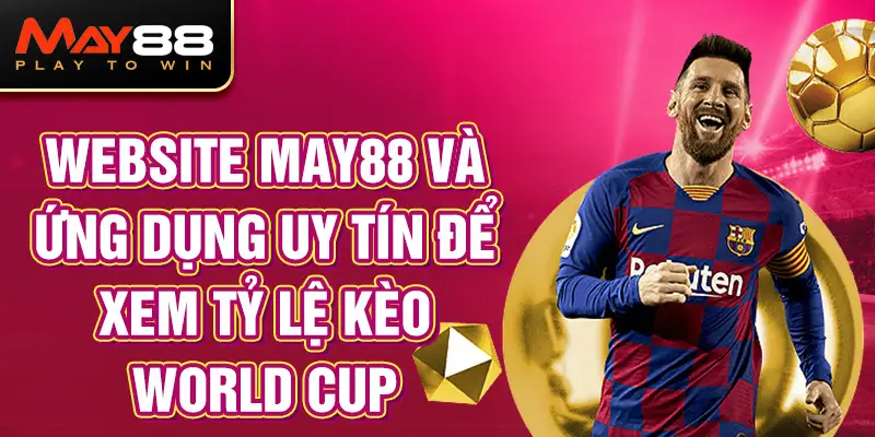 Website MAY88 và ứng dụng uy tín để xem tỷ lệ kèo World Cup